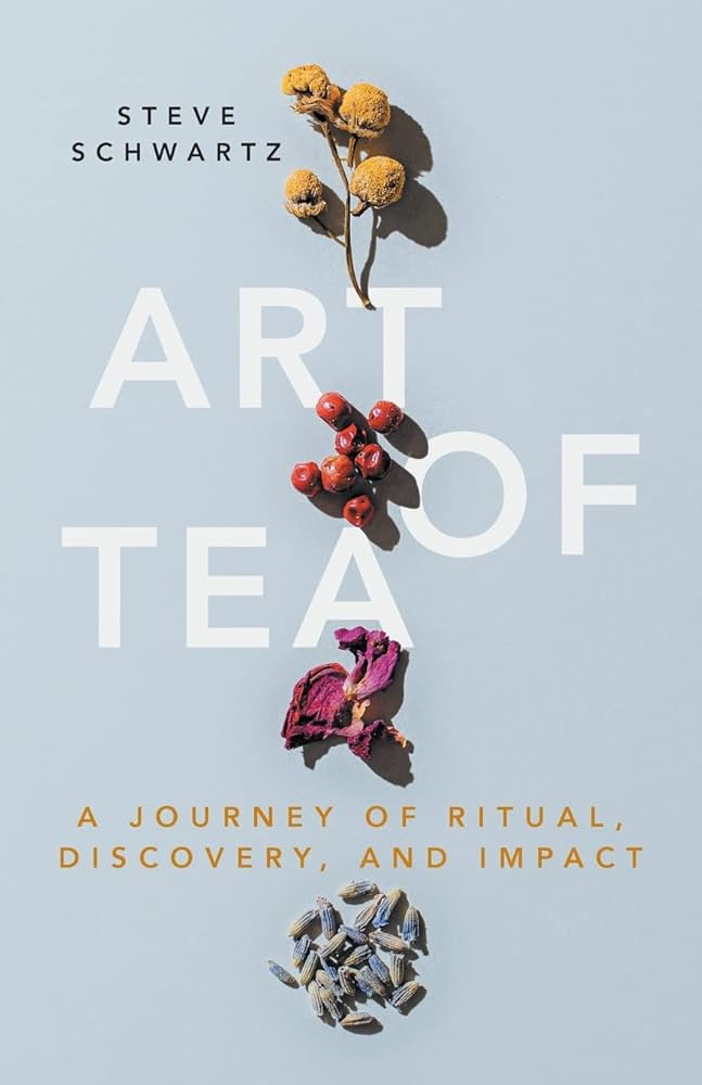 Art of Tea: A Journey of Ritual, Discovery, and Impact: Schwartz