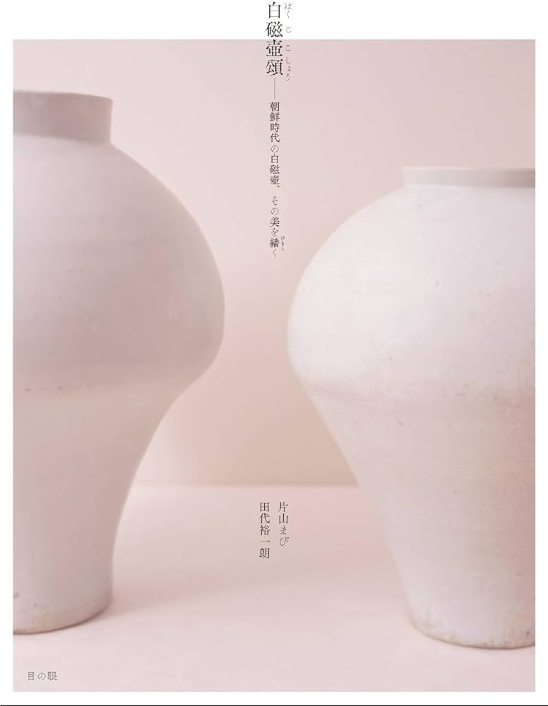 Amazon.co.jp: 白磁壺頌 ── 朝鮮時代の白磁壺、その美を繙く : 片山