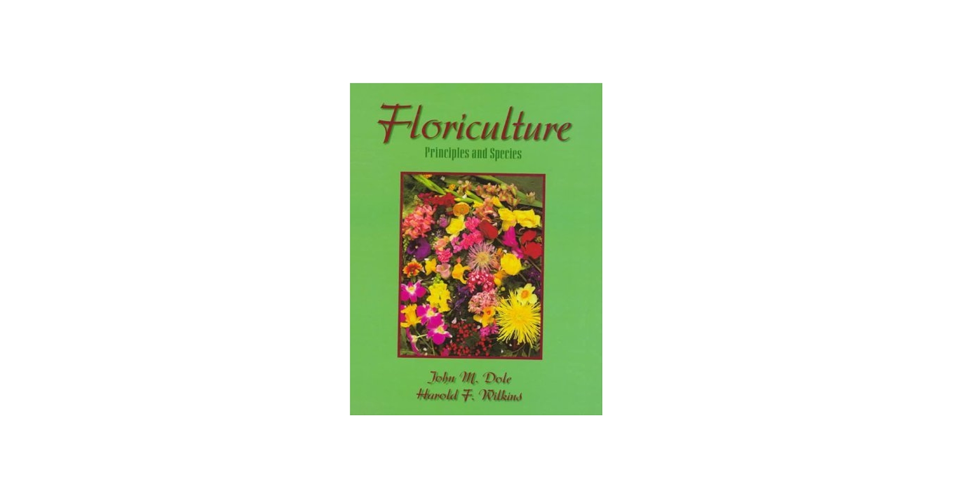 Floriculture: Principles and Species by Dole John M. Wilkins