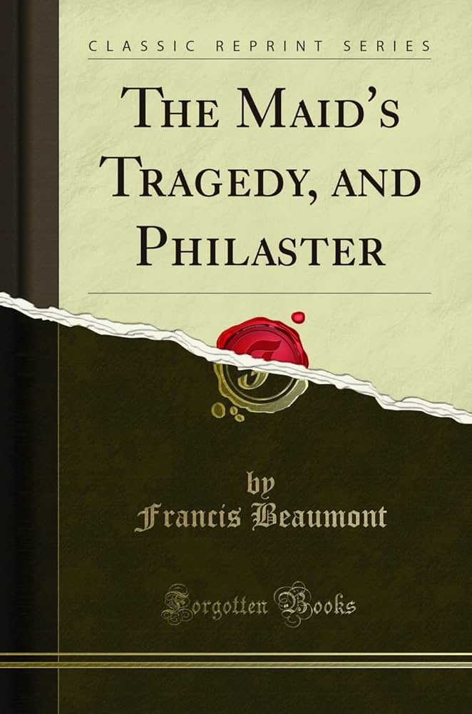 The Maid's Tragedy, and Philaster (Classic Reprint) : Beaumont