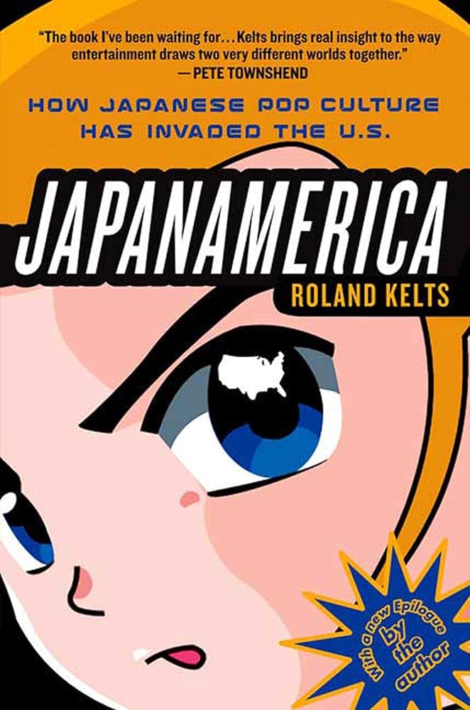 Japanamerica: How Japanese Pop Culture Has Invaded the U.S.: Kelts