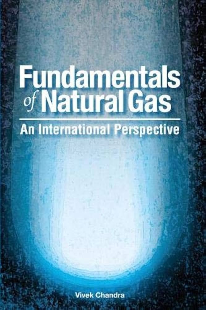 Fundamentals of Natural Gas: An International Perspective: Chandra