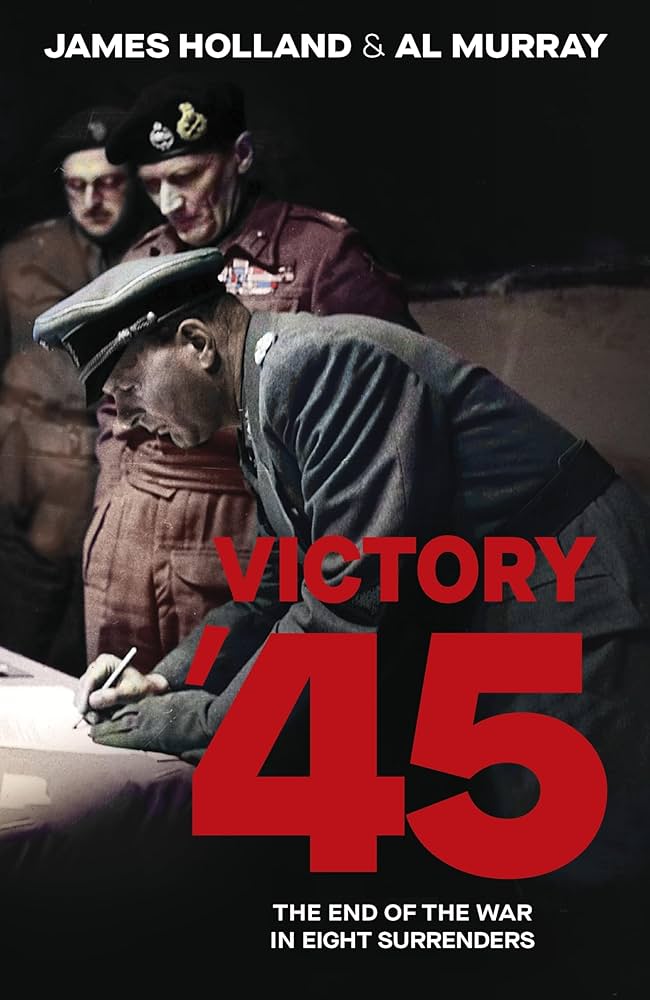 Victory '45: The End of the War in Eight Surrenders: James Holland