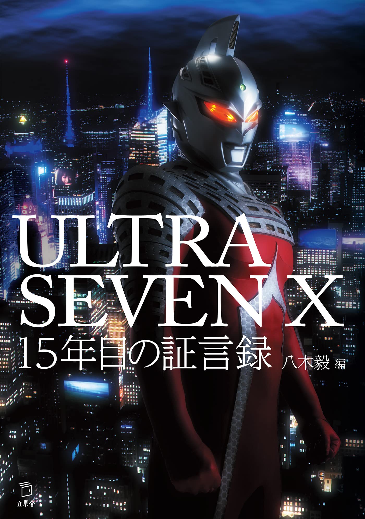 ULTRASEVEN X 15年目の証言録 (立東舎) | 八木 毅 |本 | 通販 | Amazon
