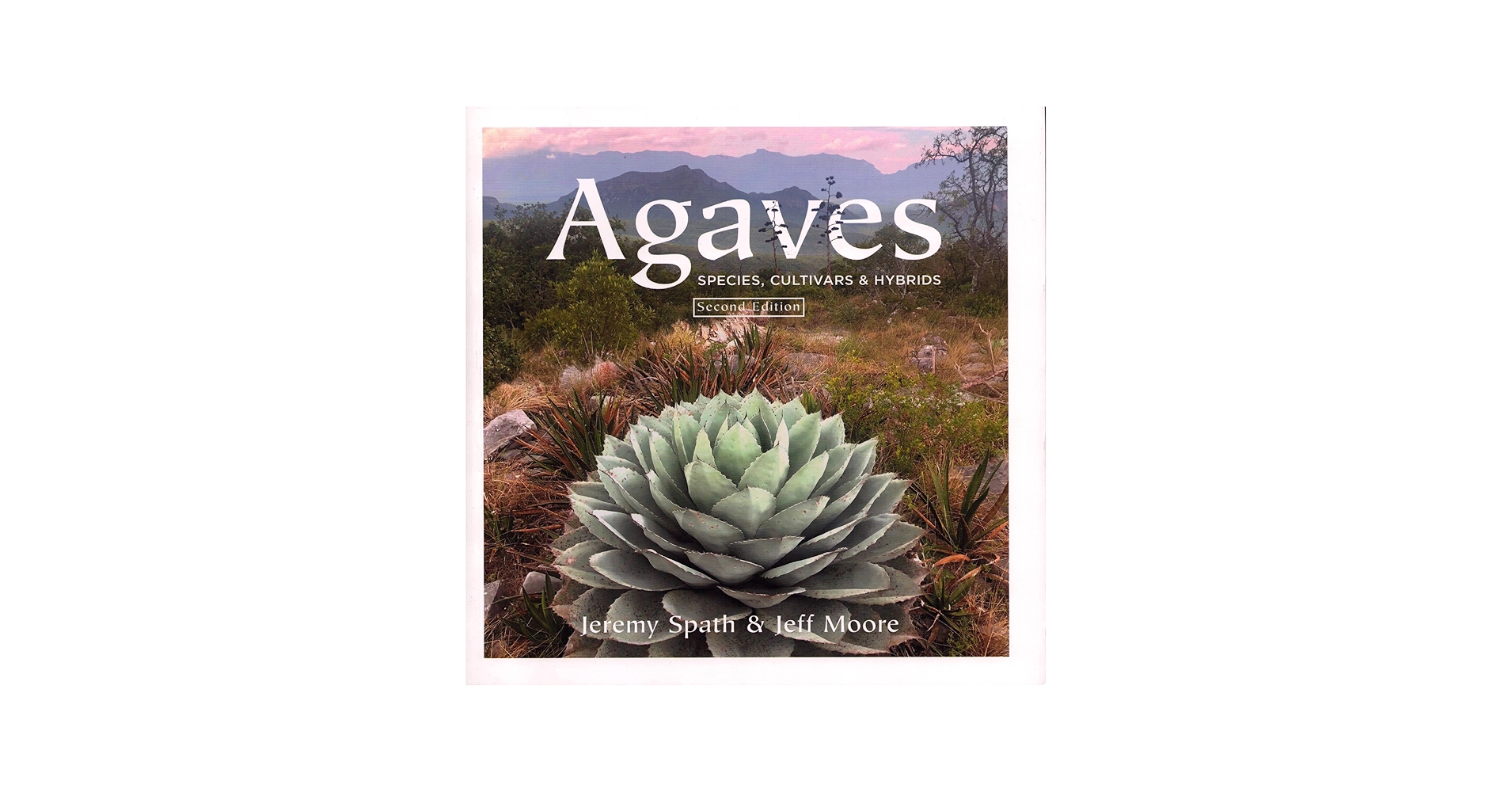 Agaves: Species, Cultivars & Hybrids, Second Edition: Jeremy Spath