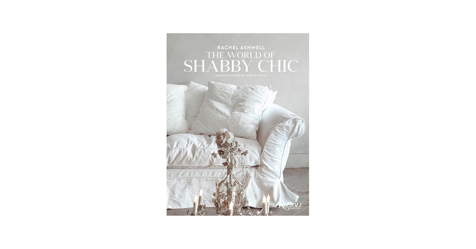 Rachel Ashwell The World of Shabby Chic: Beautiful Homes, My Story