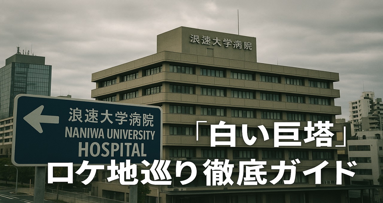 白い巨塔』ロケ地巡り徹底ガイド：大阪・東京・千葉・淡路島まで