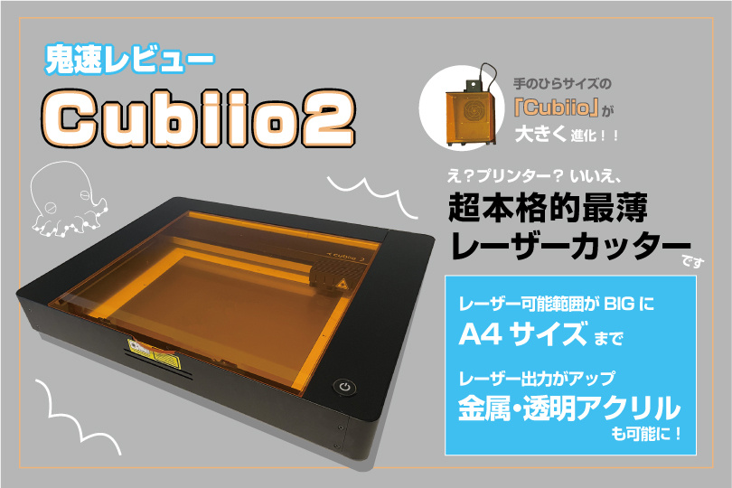 Cubiio2鬼速レビュー！ドでかく進化して帰ってきた！レーザーカッター