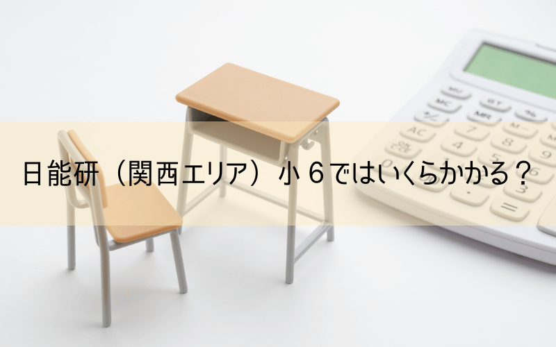 日能研【6年生】費用はいくら？月謝から1年間に必要なコストまで関西