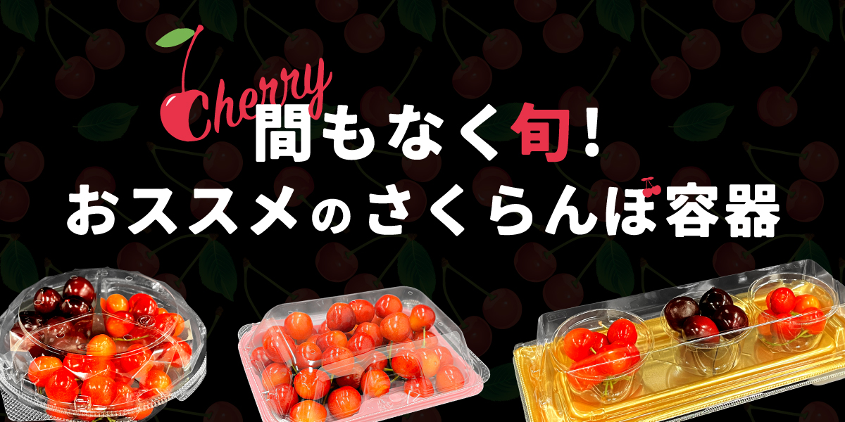 間もなく旬！おススメのさくらんぼ容器ご紹介