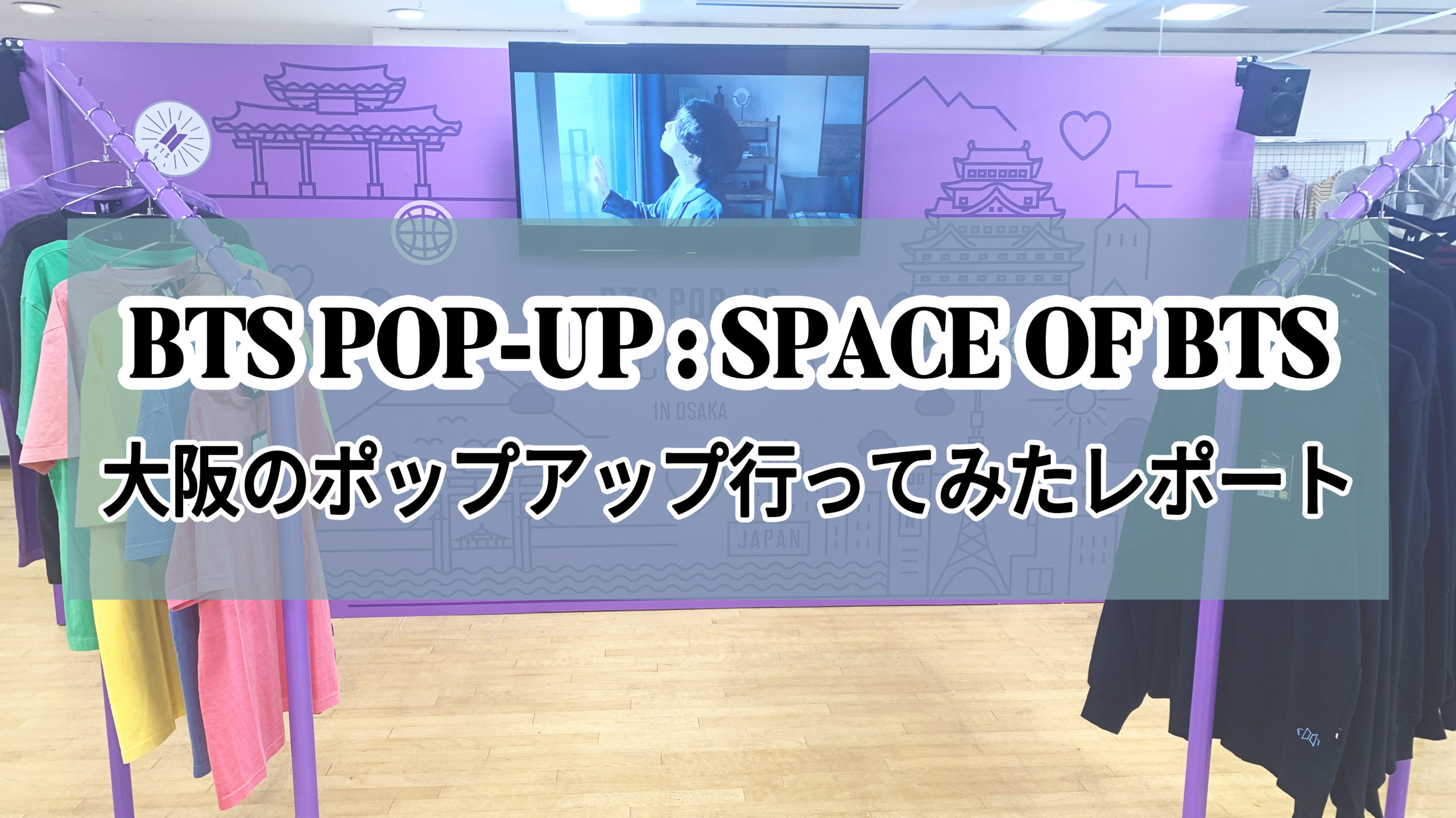 ポップアップ12/9時点】BTS POP-UP : SPACE OF BTS 大阪に行って来た