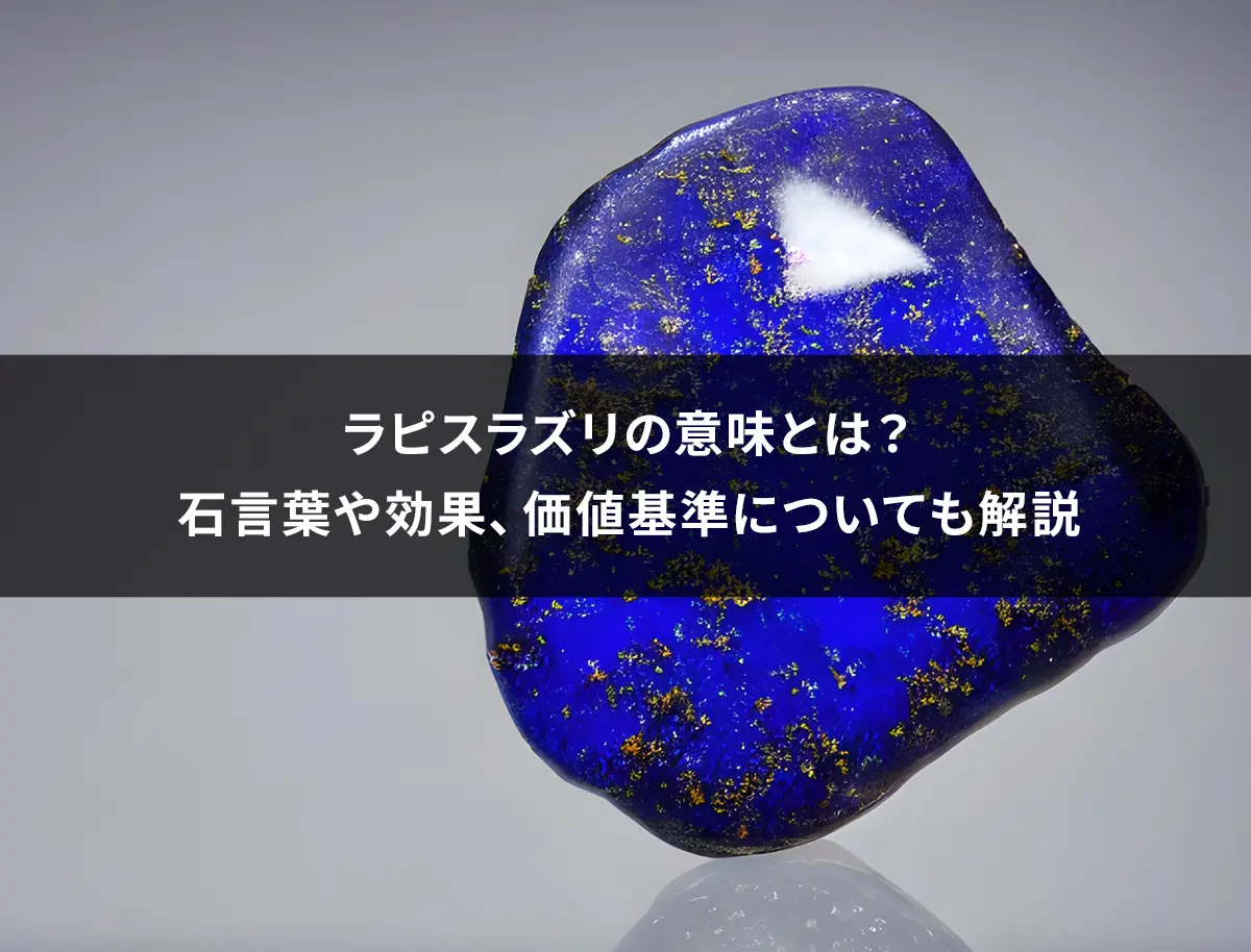 ラピスラズリの意味とは？石言葉や効果、価値基準についても解説