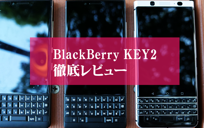 BlackBerry KEY2徹底ガチレビュー。これが物理キーの最強神機 - すまほん!!